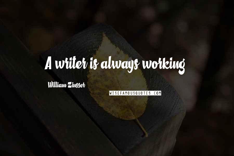 William Zinsser Quotes: A writer is always working.