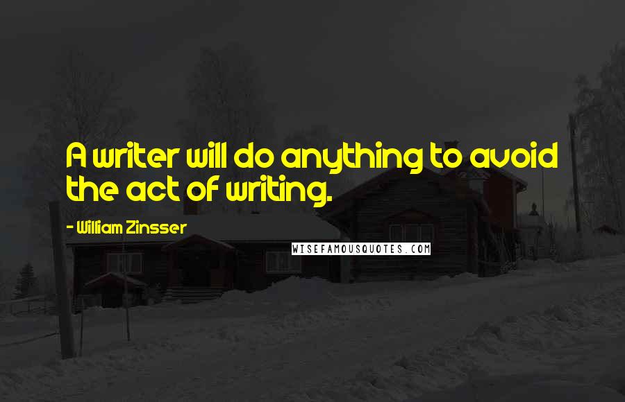 William Zinsser Quotes: A writer will do anything to avoid the act of writing.