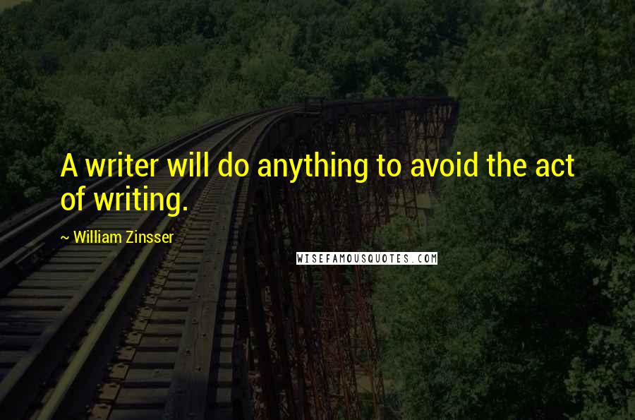 William Zinsser Quotes: A writer will do anything to avoid the act of writing.