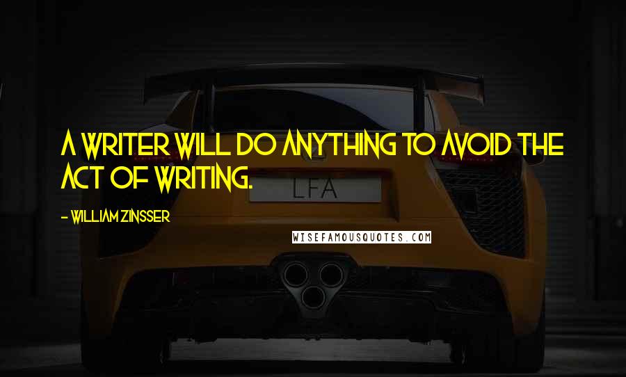 William Zinsser Quotes: A writer will do anything to avoid the act of writing.