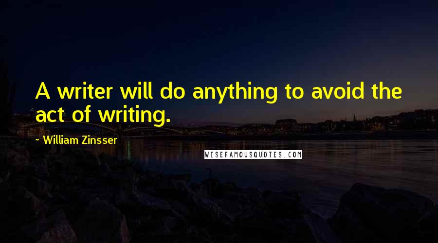 William Zinsser Quotes: A writer will do anything to avoid the act of writing.