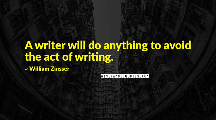 William Zinsser Quotes: A writer will do anything to avoid the act of writing.