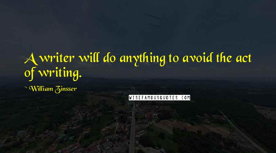 William Zinsser Quotes: A writer will do anything to avoid the act of writing.
