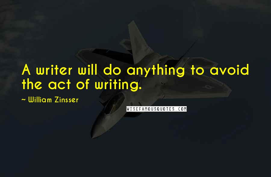 William Zinsser Quotes: A writer will do anything to avoid the act of writing.