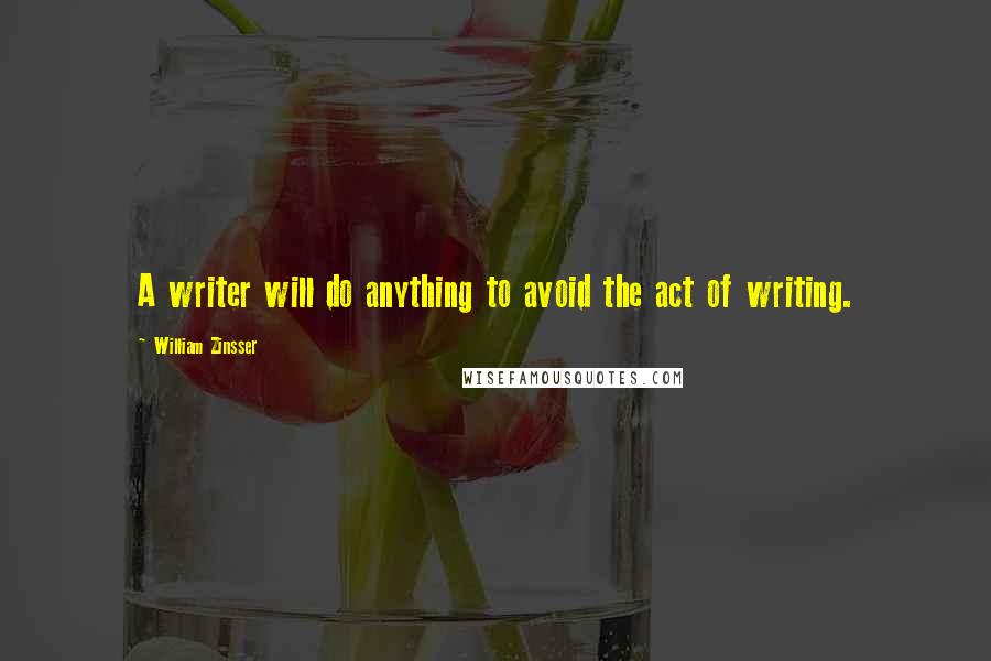 William Zinsser Quotes: A writer will do anything to avoid the act of writing.