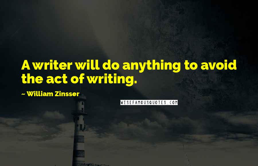 William Zinsser Quotes: A writer will do anything to avoid the act of writing.