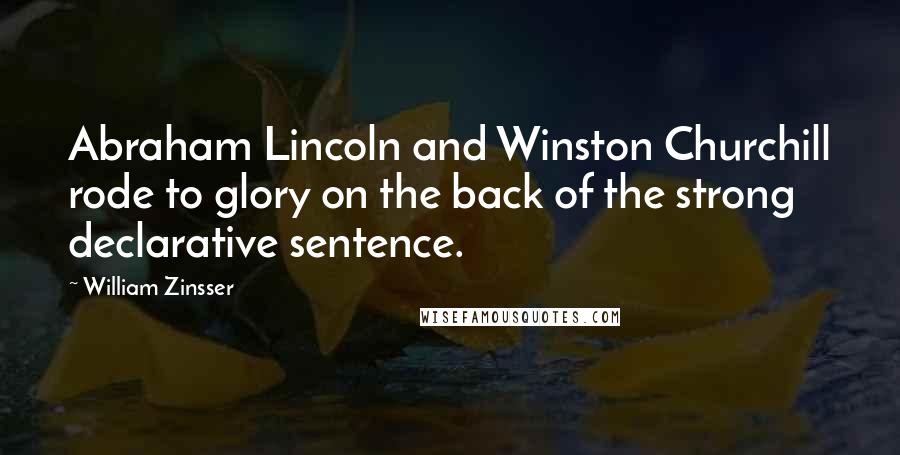 William Zinsser Quotes: Abraham Lincoln and Winston Churchill rode to glory on the back of the strong declarative sentence.