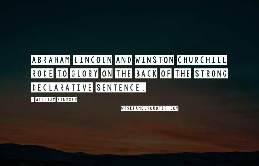 William Zinsser Quotes: Abraham Lincoln and Winston Churchill rode to glory on the back of the strong declarative sentence.