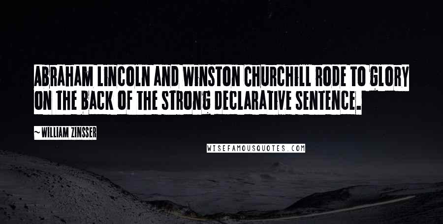 William Zinsser Quotes: Abraham Lincoln and Winston Churchill rode to glory on the back of the strong declarative sentence.