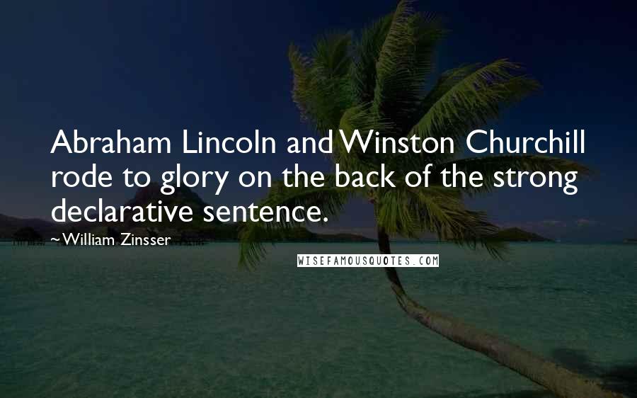 William Zinsser Quotes: Abraham Lincoln and Winston Churchill rode to glory on the back of the strong declarative sentence.