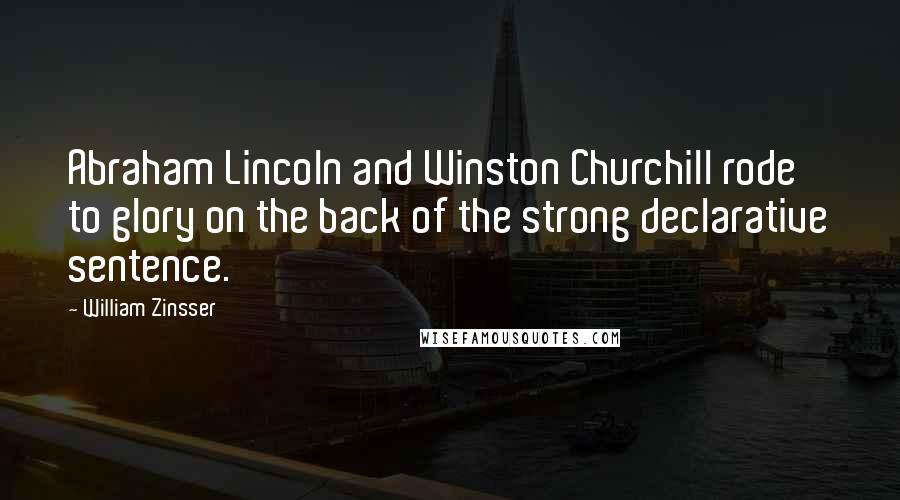 William Zinsser Quotes: Abraham Lincoln and Winston Churchill rode to glory on the back of the strong declarative sentence.