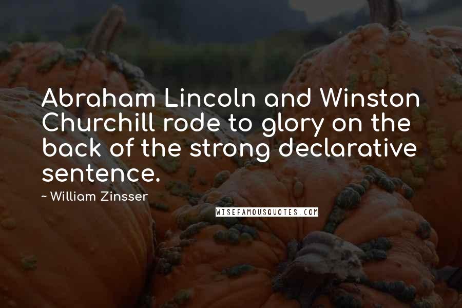 William Zinsser Quotes: Abraham Lincoln and Winston Churchill rode to glory on the back of the strong declarative sentence.