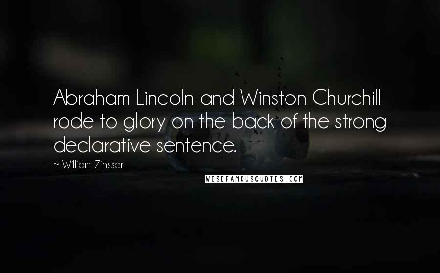 William Zinsser Quotes: Abraham Lincoln and Winston Churchill rode to glory on the back of the strong declarative sentence.