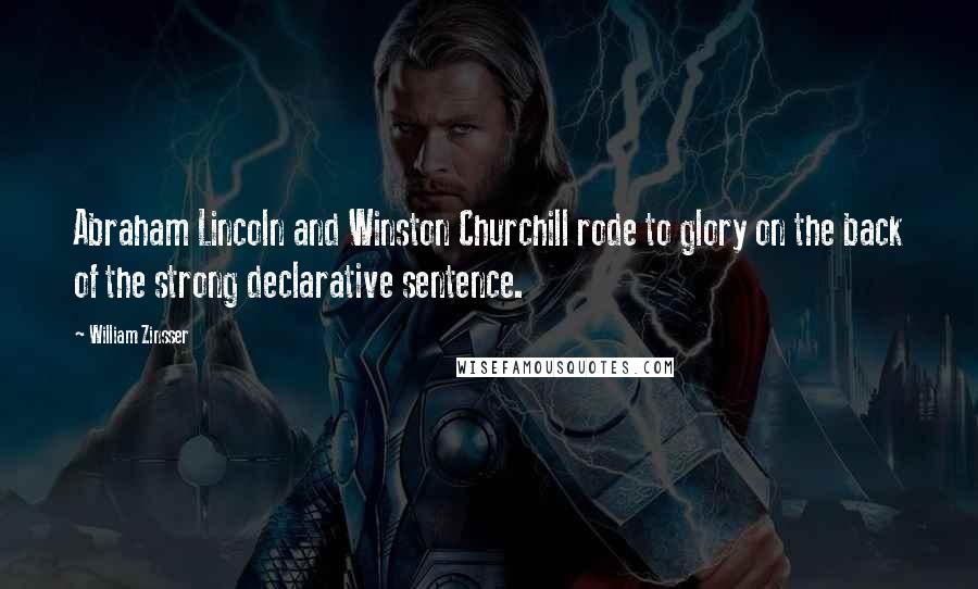 William Zinsser Quotes: Abraham Lincoln and Winston Churchill rode to glory on the back of the strong declarative sentence.