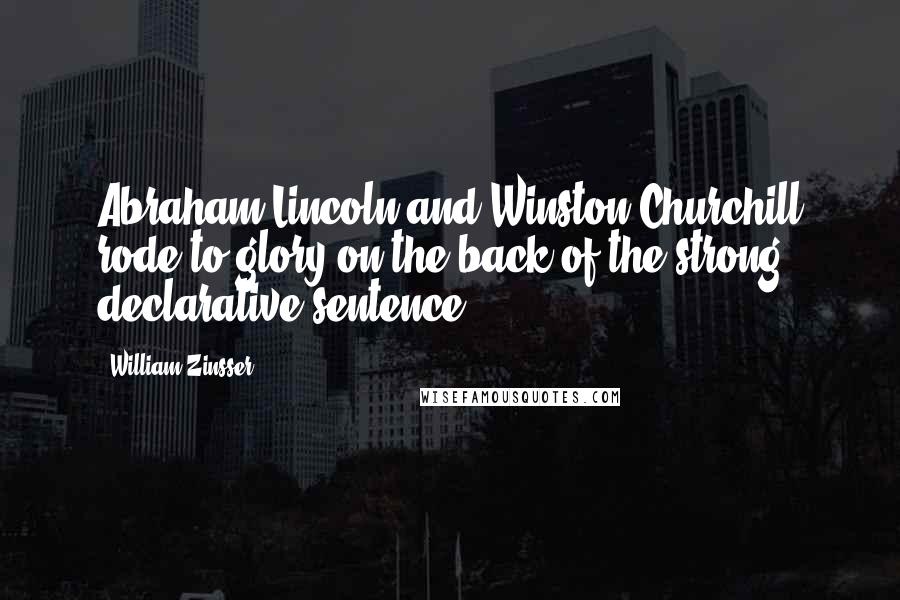 William Zinsser Quotes: Abraham Lincoln and Winston Churchill rode to glory on the back of the strong declarative sentence.