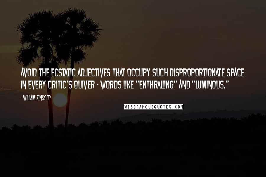 William Zinsser Quotes: Avoid the ecstatic adjectives that occupy such disproportionate space in every critic's quiver - words like "enthralling" and "luminous."