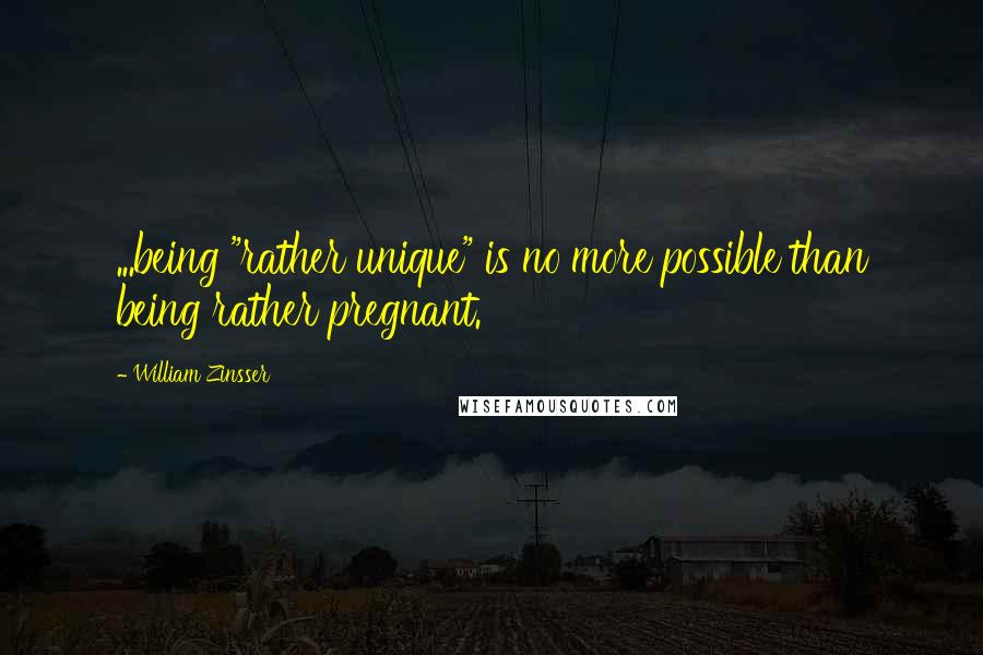 William Zinsser Quotes: ...being "rather unique" is no more possible than being rather pregnant.