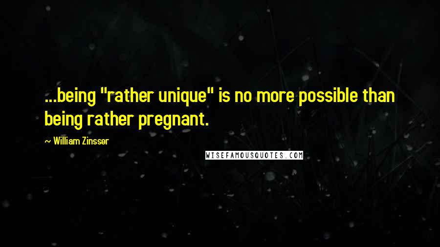 William Zinsser Quotes: ...being "rather unique" is no more possible than being rather pregnant.