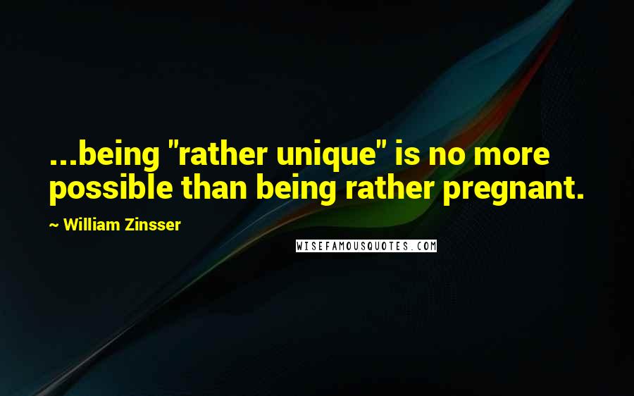 William Zinsser Quotes: ...being "rather unique" is no more possible than being rather pregnant.