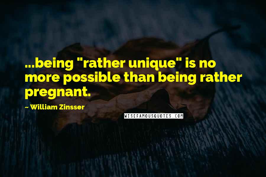 William Zinsser Quotes: ...being "rather unique" is no more possible than being rather pregnant.