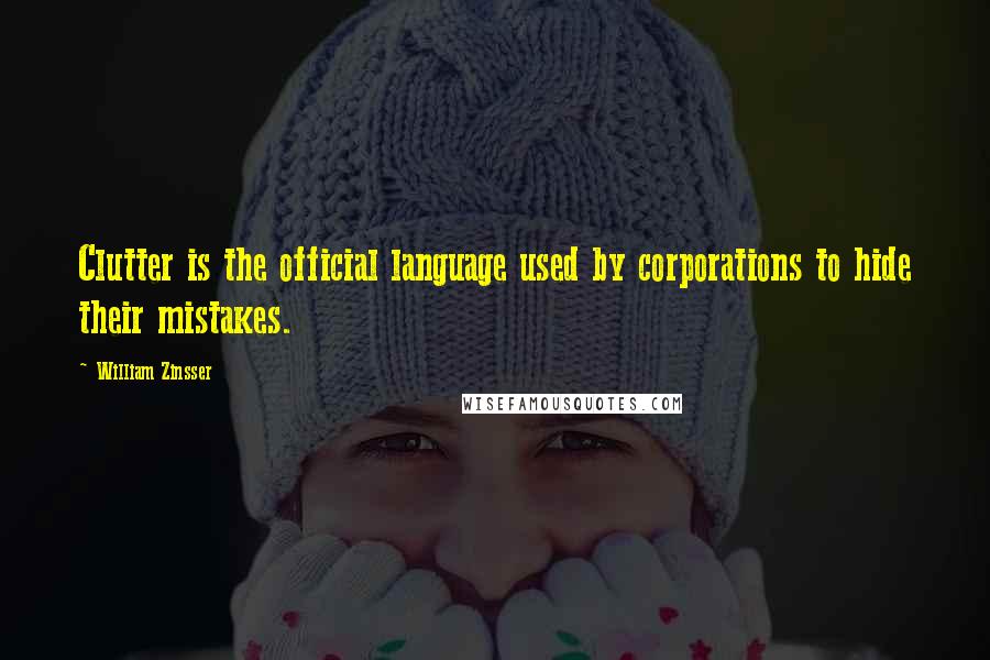 William Zinsser Quotes: Clutter is the official language used by corporations to hide their mistakes.