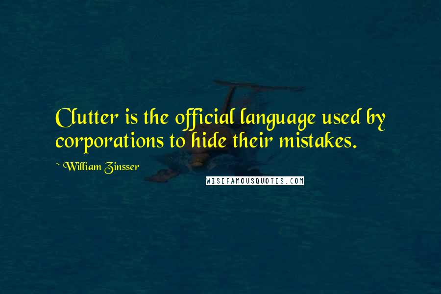 William Zinsser Quotes: Clutter is the official language used by corporations to hide their mistakes.