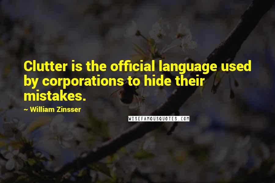 William Zinsser Quotes: Clutter is the official language used by corporations to hide their mistakes.