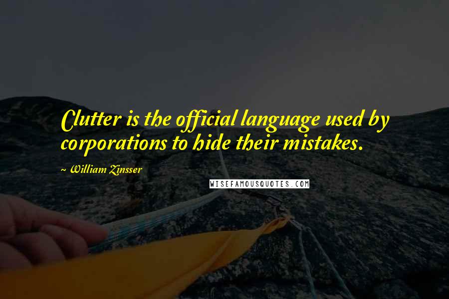 William Zinsser Quotes: Clutter is the official language used by corporations to hide their mistakes.