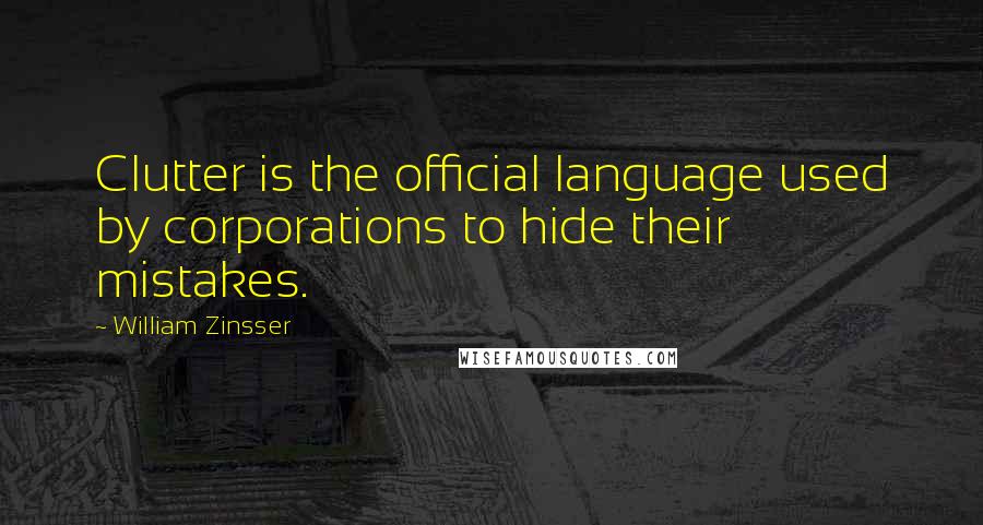 William Zinsser Quotes: Clutter is the official language used by corporations to hide their mistakes.