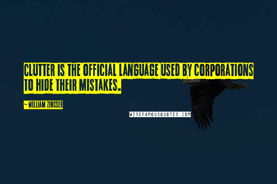 William Zinsser Quotes: Clutter is the official language used by corporations to hide their mistakes.