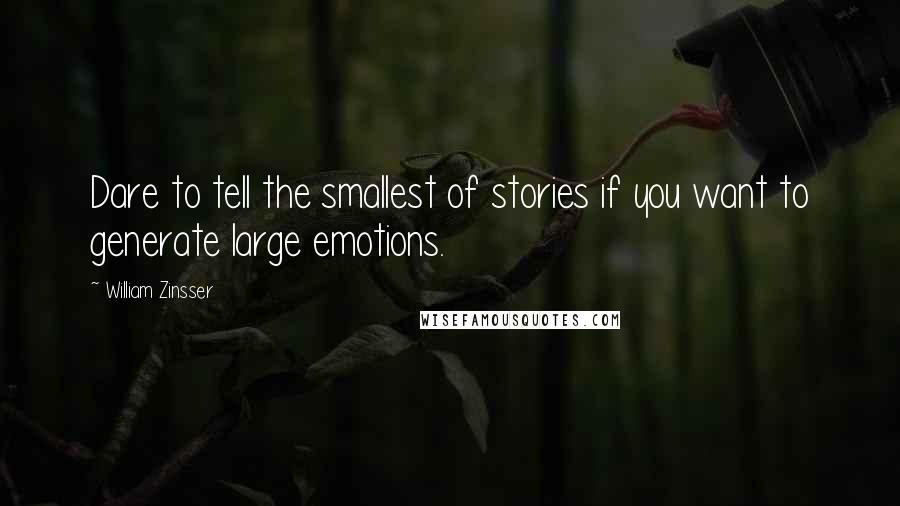 William Zinsser Quotes: Dare to tell the smallest of stories if you want to generate large emotions.