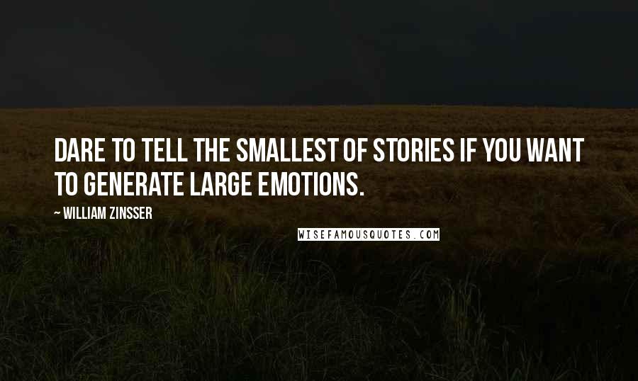 William Zinsser Quotes: Dare to tell the smallest of stories if you want to generate large emotions.