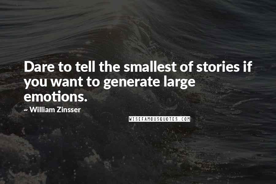 William Zinsser Quotes: Dare to tell the smallest of stories if you want to generate large emotions.