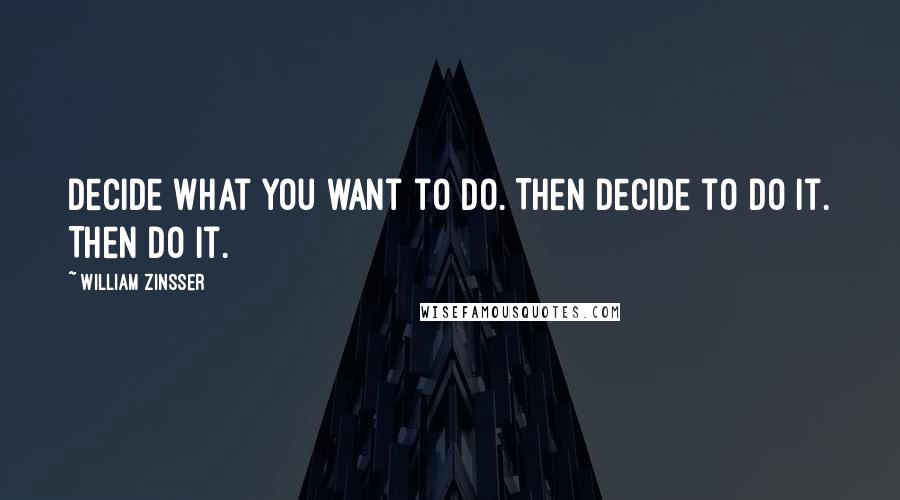 William Zinsser Quotes: Decide what you want to do. Then decide to do it. Then do it.