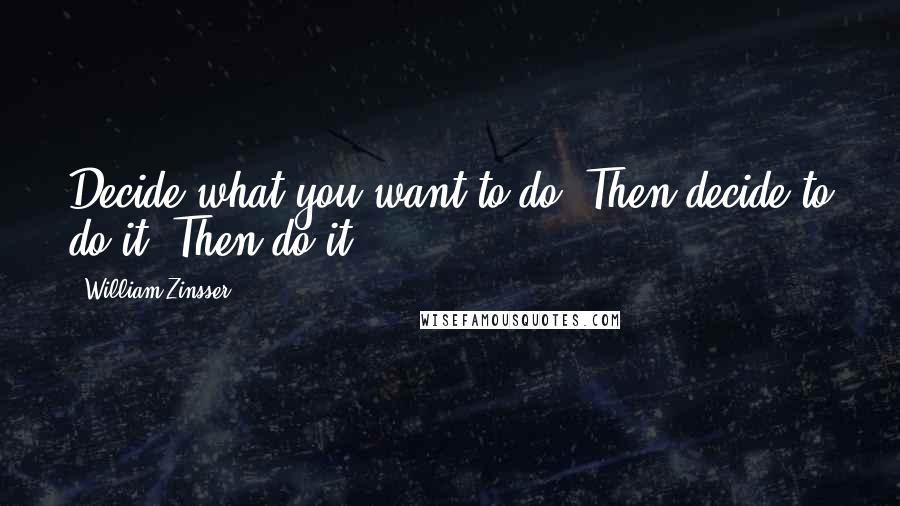 William Zinsser Quotes: Decide what you want to do. Then decide to do it. Then do it.