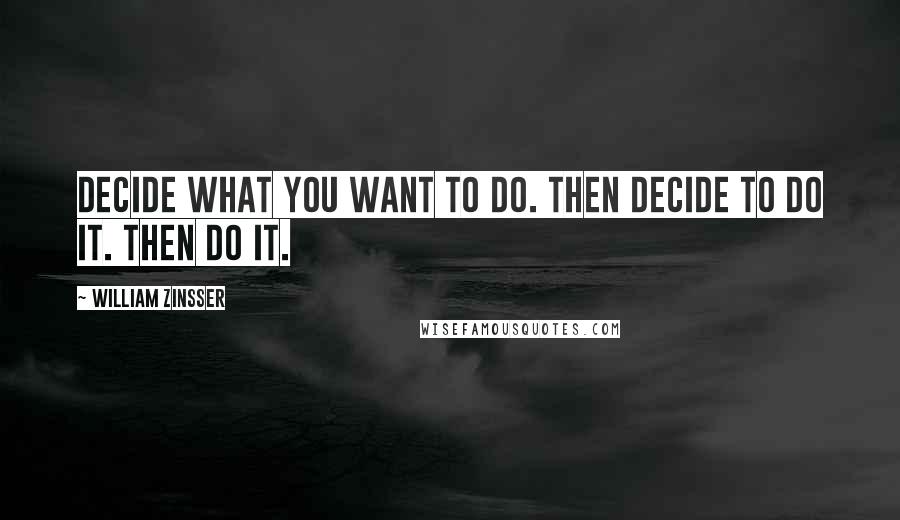 William Zinsser Quotes: Decide what you want to do. Then decide to do it. Then do it.