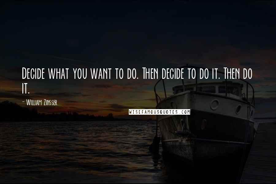 William Zinsser Quotes: Decide what you want to do. Then decide to do it. Then do it.