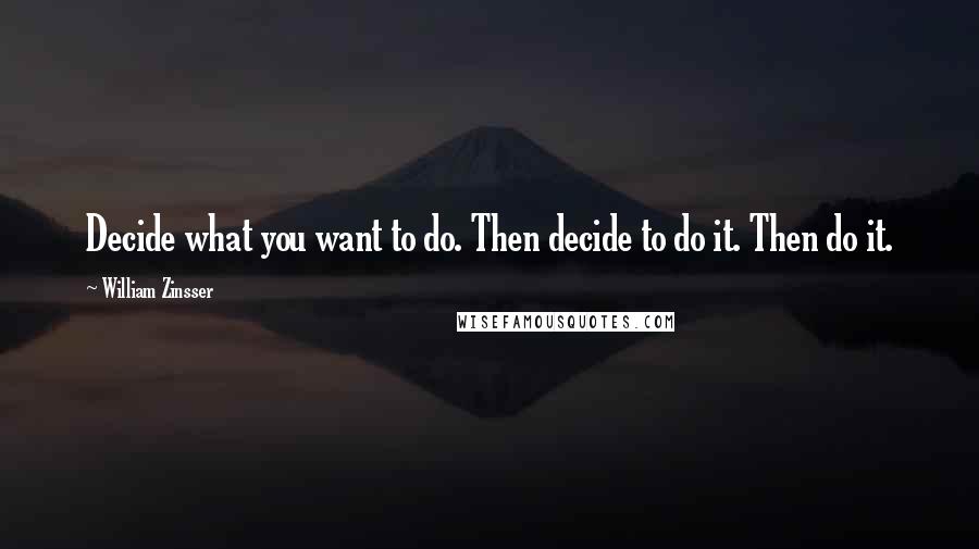 William Zinsser Quotes: Decide what you want to do. Then decide to do it. Then do it.