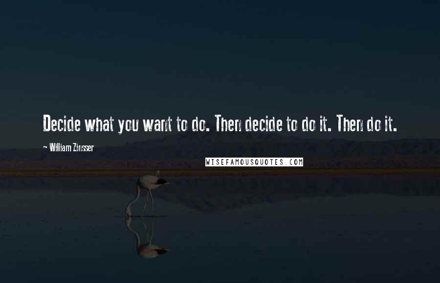 William Zinsser Quotes: Decide what you want to do. Then decide to do it. Then do it.