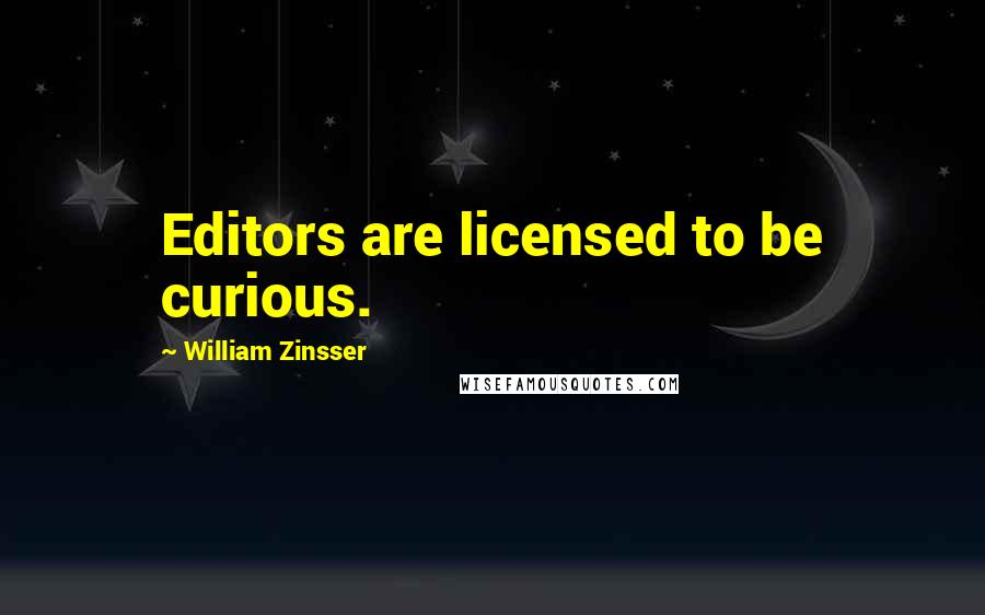 William Zinsser Quotes: Editors are licensed to be curious.