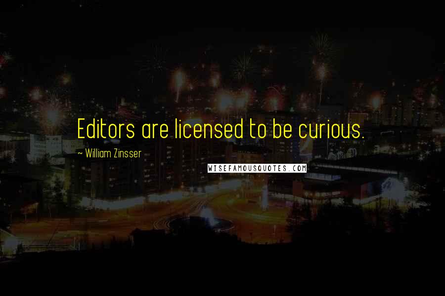 William Zinsser Quotes: Editors are licensed to be curious.