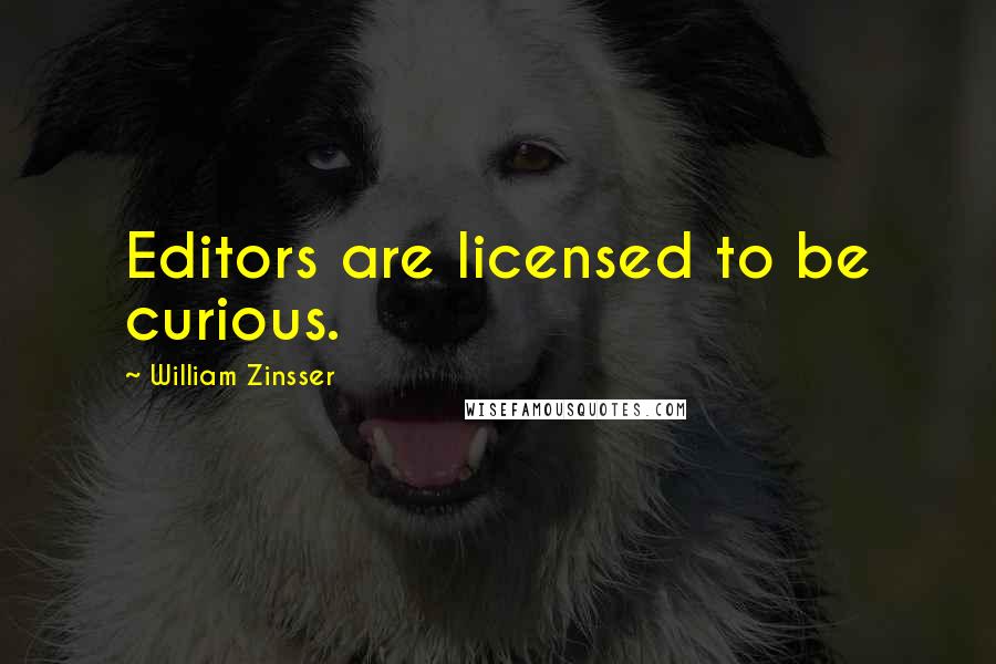 William Zinsser Quotes: Editors are licensed to be curious.