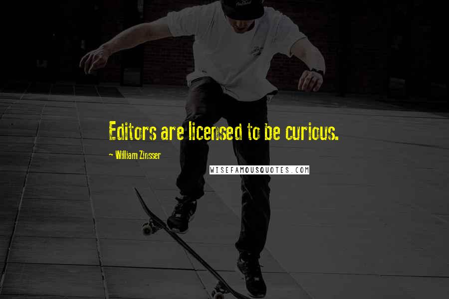 William Zinsser Quotes: Editors are licensed to be curious.