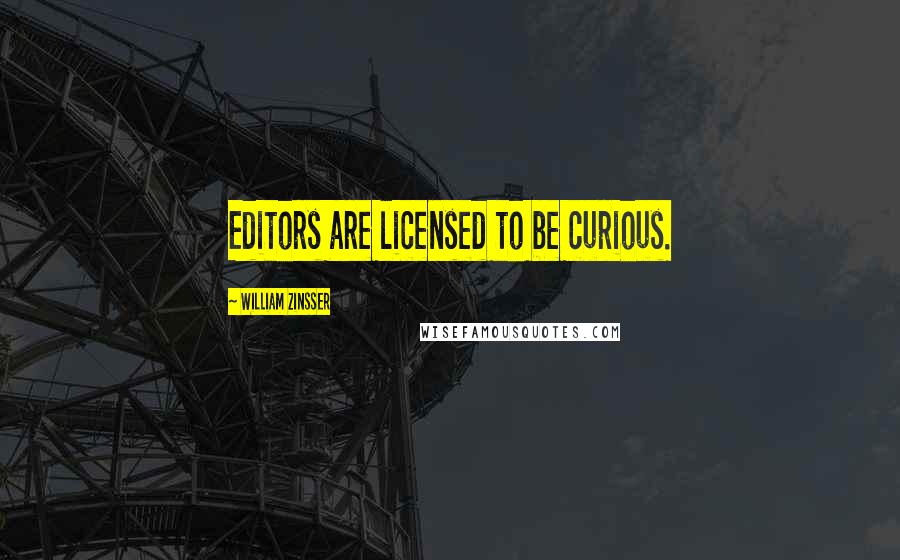 William Zinsser Quotes: Editors are licensed to be curious.