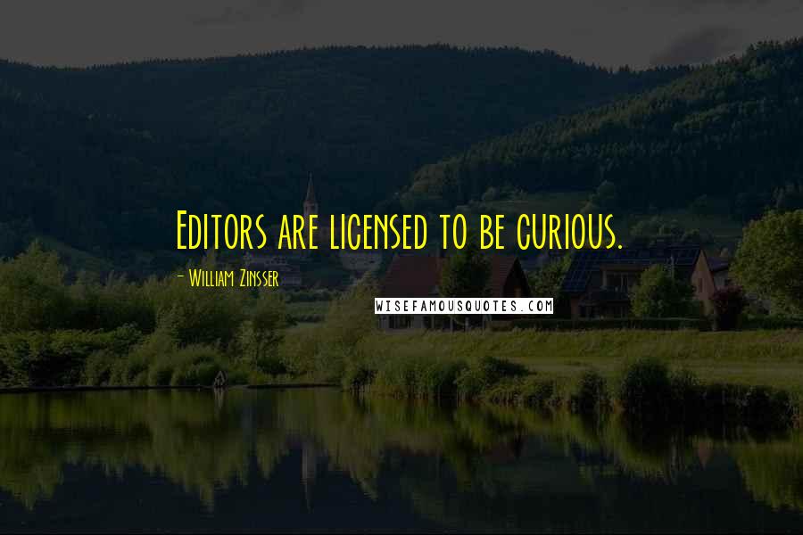 William Zinsser Quotes: Editors are licensed to be curious.