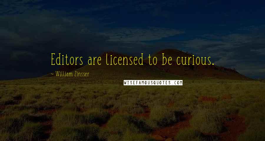 William Zinsser Quotes: Editors are licensed to be curious.
