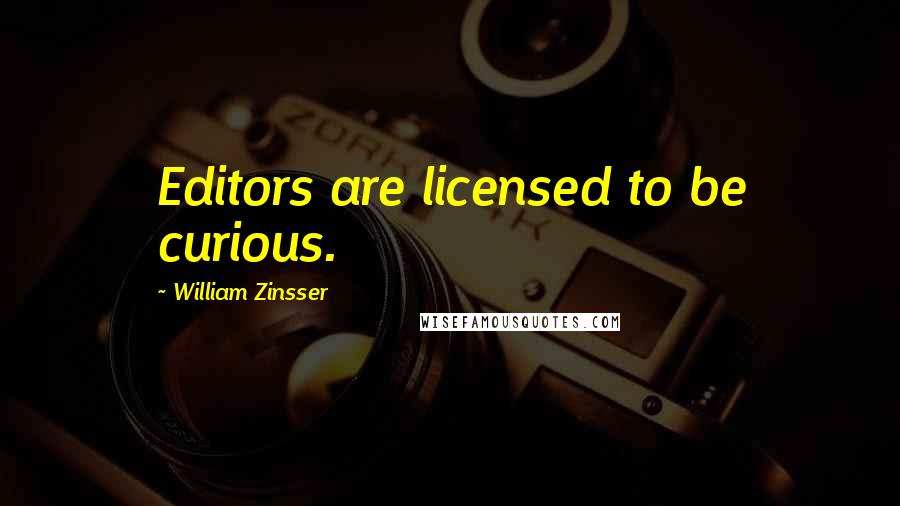 William Zinsser Quotes: Editors are licensed to be curious.