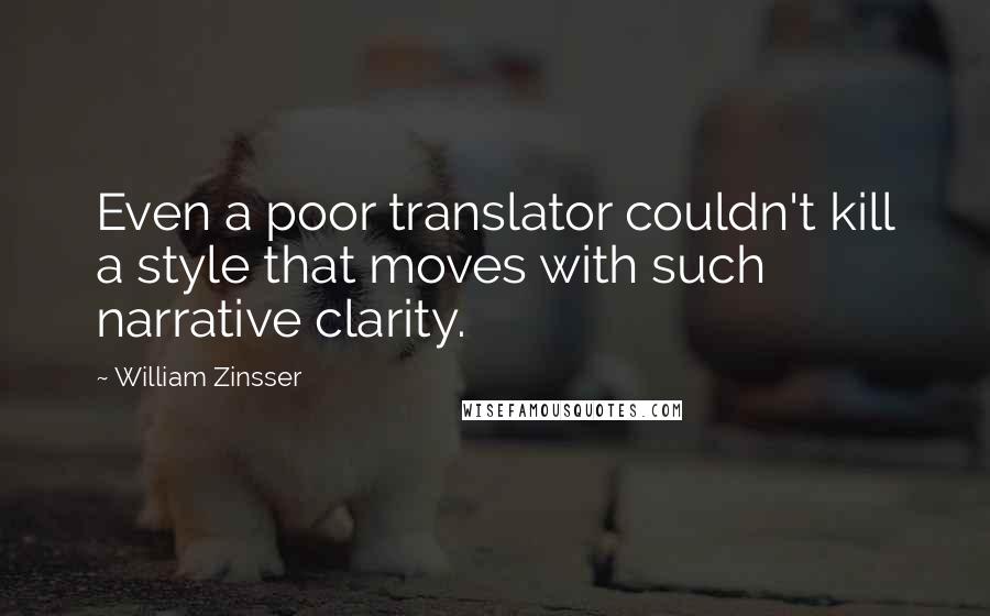 William Zinsser Quotes: Even a poor translator couldn't kill a style that moves with such narrative clarity.
