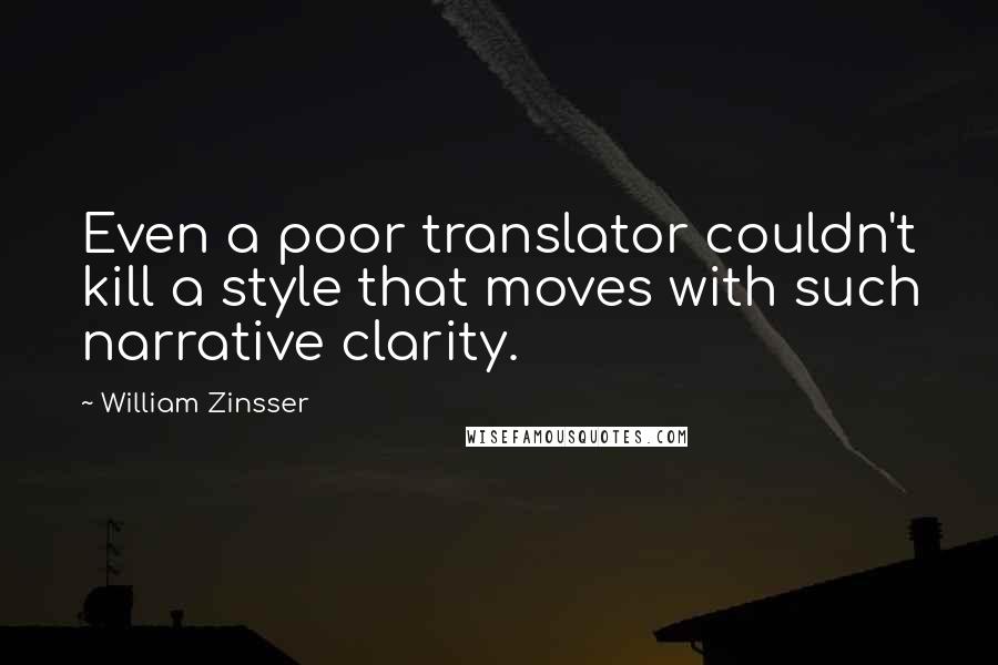 William Zinsser Quotes: Even a poor translator couldn't kill a style that moves with such narrative clarity.