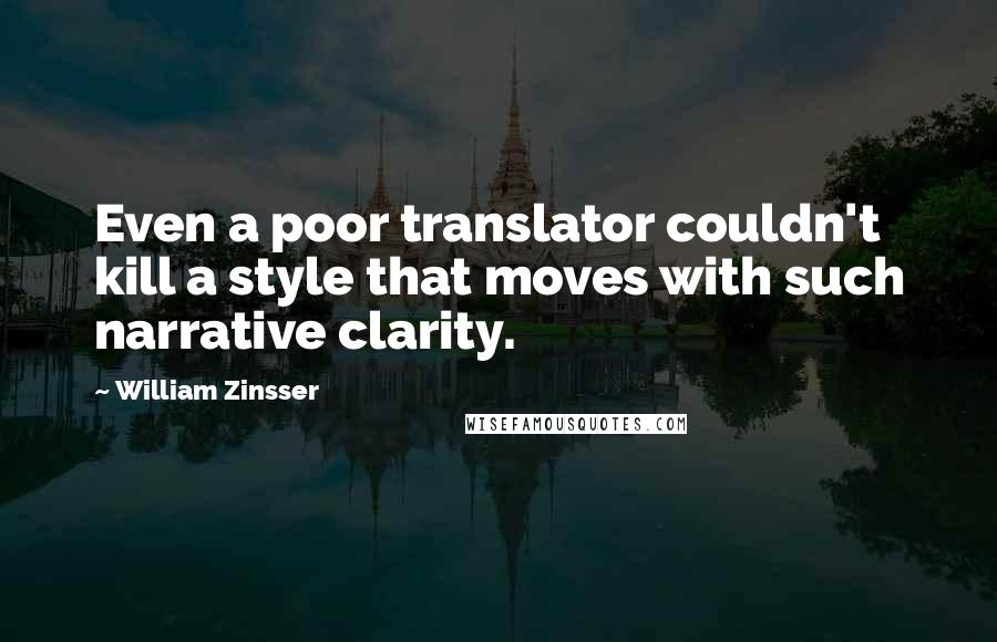 William Zinsser Quotes: Even a poor translator couldn't kill a style that moves with such narrative clarity.